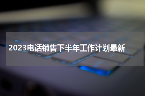 2023电话销售下半年工作计划最新