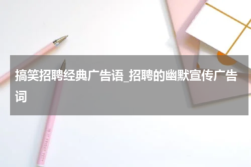搞笑招聘经典广告语_招聘的幽默宣传广告词