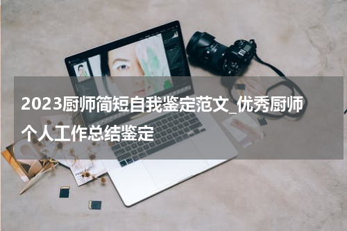 2023厨师简短自我鉴定范文_优秀厨师个人工作总结鉴定