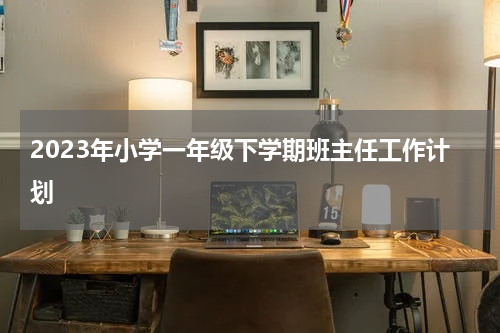 2023年小学一年级下学期班主任工作计划