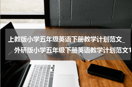 上教版小学五年级英语下册教学计划范文_　外研版小学五年级下册英语教学计划范文1