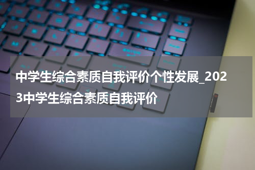 中学生综合素质自我评价个性发展_2023中学生综合素质自我评价