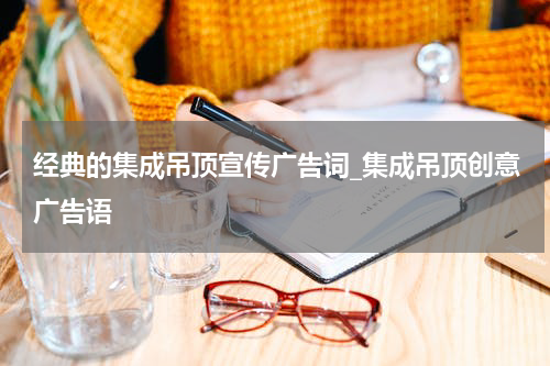 经典的集成吊顶宣传广告词_集成吊顶创意广告语