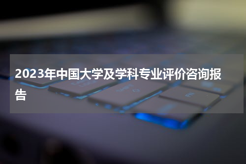 2023年中国大学及学科专业评价咨询报告