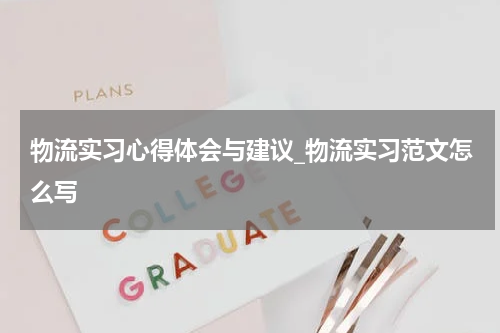 物流实习心得体会与建议_物流实习范文怎么写