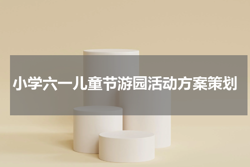 小学六一儿童节游园活动方案策划