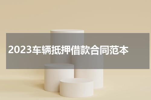 2023车辆抵押借款合同范本