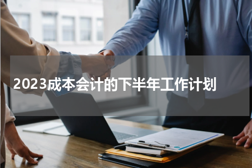 2023成本会计的下半年工作计划