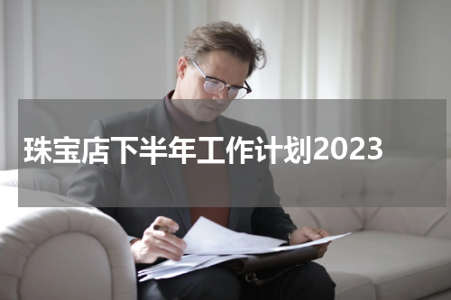 珠宝店下半年工作计划2023