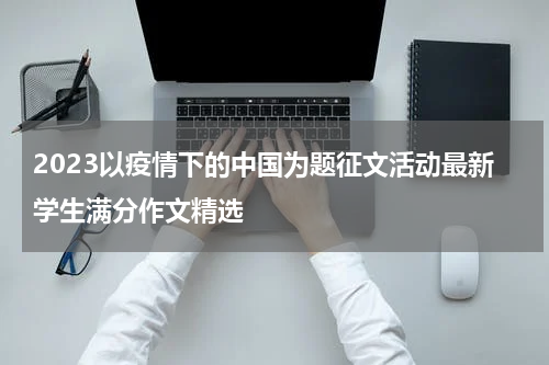 2023以疫情下的中国为题征文活动最新学生满分作文精选
