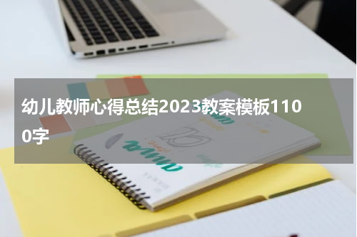 幼儿教师心得总结2023教案模板1100字
