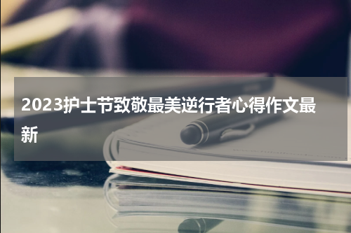 2023护士节致敬最美逆行者心得作文最新