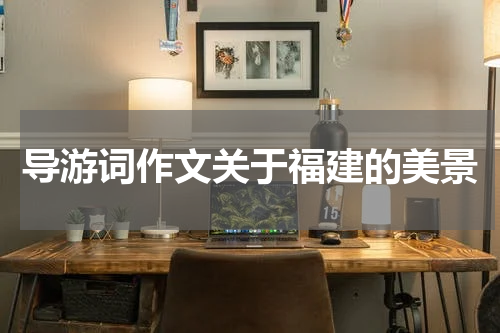 导游词作文关于福建的美景