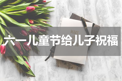 六一儿童节给儿子祝福
