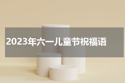 2023年六一儿童节祝福语
