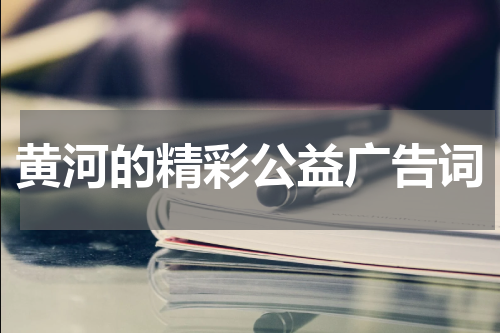 黄河的精彩公益广告词