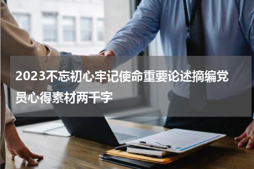 2023不忘初心牢记使命重要论述摘编党员心得素材两千字
