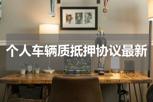 个人车辆质抵押协议最新