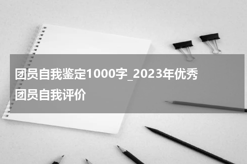 团员自我鉴定1000字_2023年优秀团员自我评价