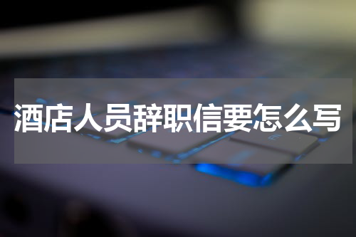 酒店人员辞职信要怎么写