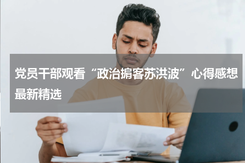 党员干部观看“政治掮客苏洪波”心得感想最新精选