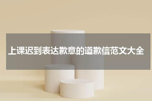 上课迟到表达歉意的道歉信范文大全
