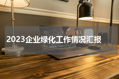 2023企业绿化工作情况汇报