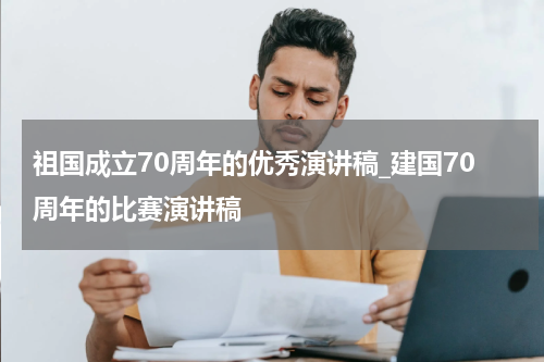 祖国成立70周年的优秀演讲稿_建国70周年的比赛演讲稿