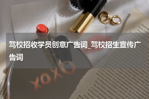 驾校招收学员创意广告词_驾校招生宣传广告词