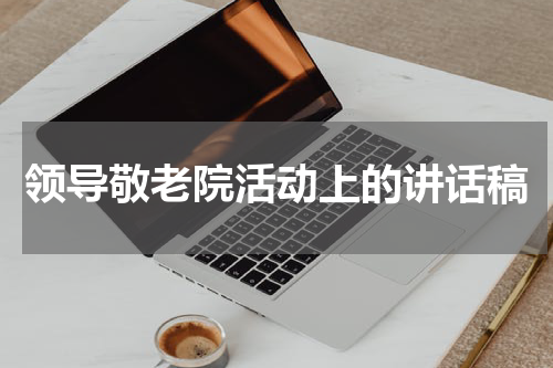 领导敬老院活动上的讲话稿