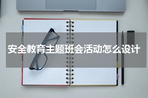 安全教育主题班会活动怎么设计