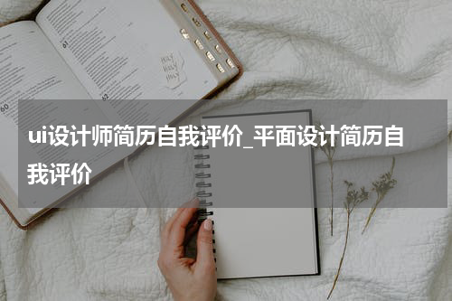 ui设计师简历自我评价_平面设计简历自我评价
