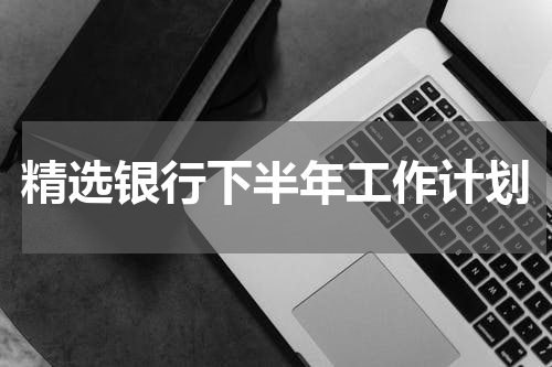 精选银行下半年工作计划