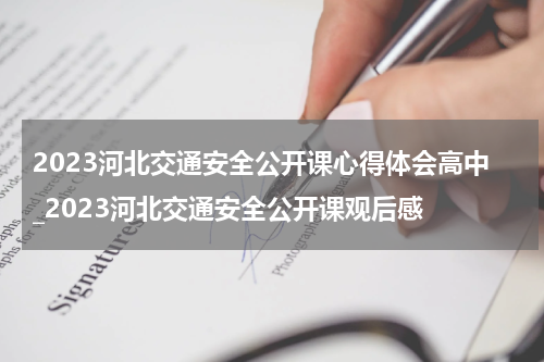 2023河北交通安全公开课心得体会高中_2023河北交通安全公开课观后感