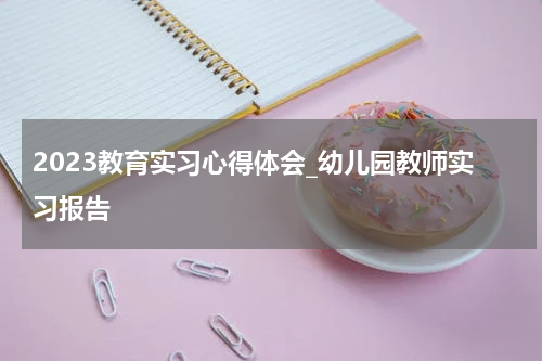 2023教育实习心得体会_幼儿园教师实习报告