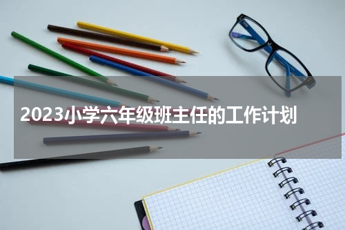 2023小学六年级班主任的工作计划