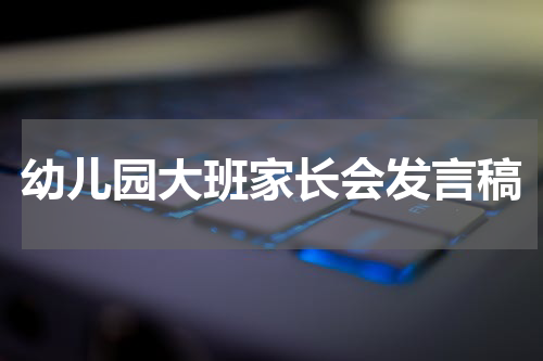 幼儿园大班家长会发言稿