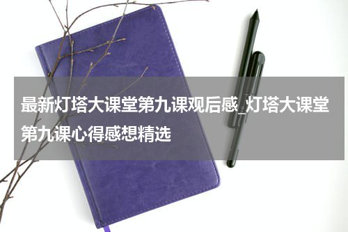 最新灯塔大课堂第九课观后感_灯塔大课堂第九课心得感想精选