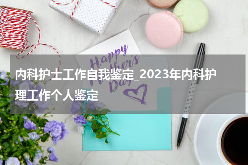 内科护士工作自我鉴定_2023年内科护理工作个人鉴定