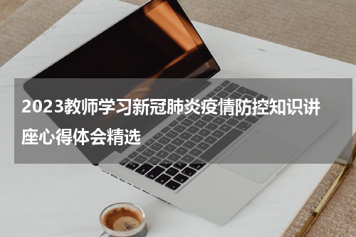 2023教师学习新冠肺炎疫情防控知识讲座心得体会精选