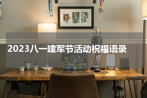 2023八一建军节活动祝福语录