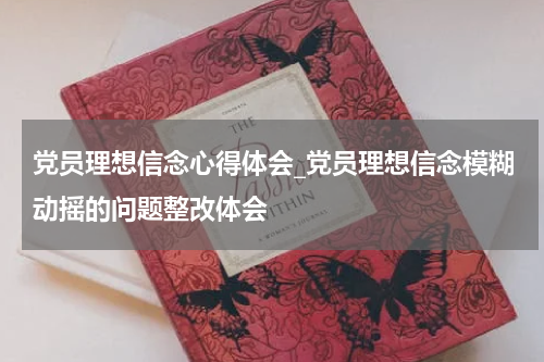 党员理想信念心得体会_党员理想信念模糊动摇的问题整改体会