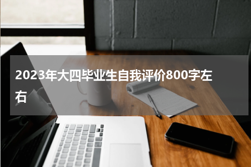 2023年大四毕业生自我评价800字左右