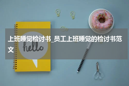 上班睡觉检讨书_员工上班睡觉的检讨书范文