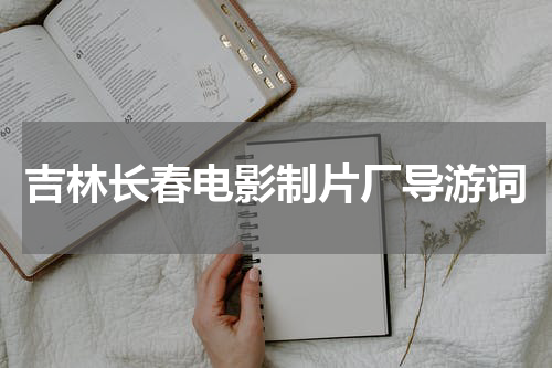 吉林长春电影制片厂导游词
