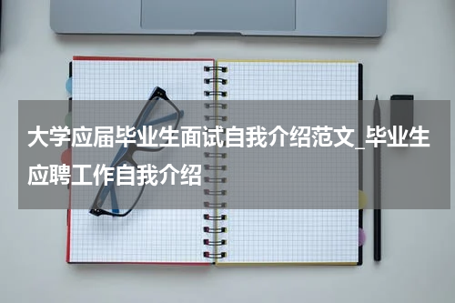 大学应届毕业生面试自我介绍范文_毕业生应聘工作自我介绍