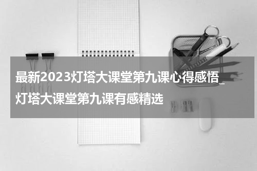 最新2023灯塔大课堂第九课心得感悟_灯塔大课堂第九课有感精选