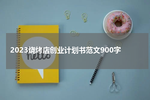 2023烧烤店创业计划书范文900字