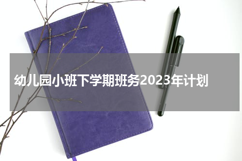 幼儿园小班下学期班务2023年计划
