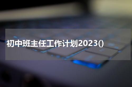 初中班主任工作计划2023()